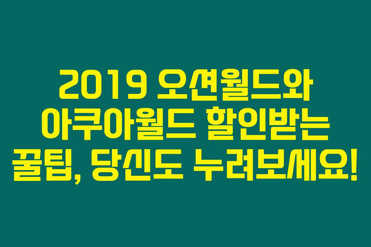 2019 오션월드와 아쿠아월드 할인받는 꿀팁, 당신도 누려보세요! 2019 오션월드와 아쿠아월드 할인받는 꿀팁, 당신도 누려보세요!