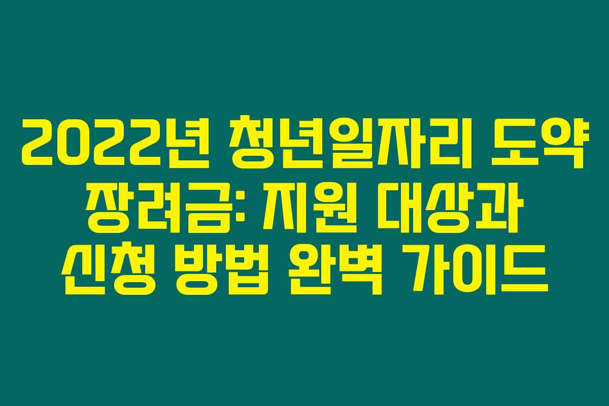 2022년 청년일자리 도약 장려금: 지원 대상과 신청 방법 완벽 가이드