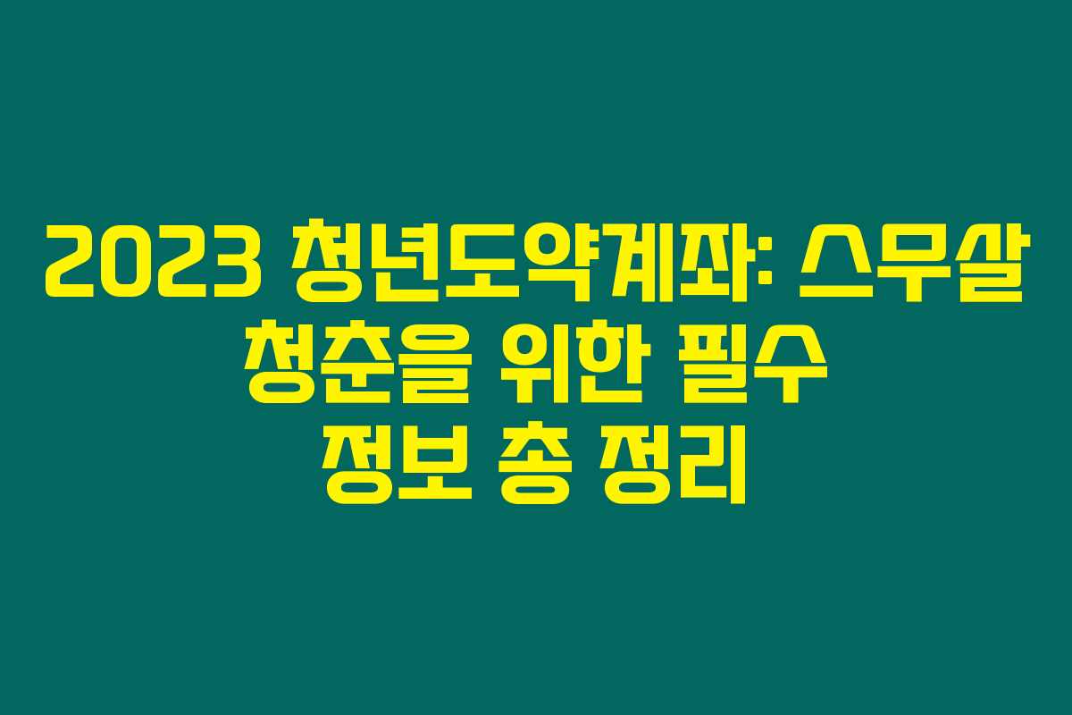 2023 청년도약계좌: 스무살 청춘을 위한 필수 정보 총 정리 2023 청년도약계좌: 스무살 청춘을 위한 필수 정보 총 정리