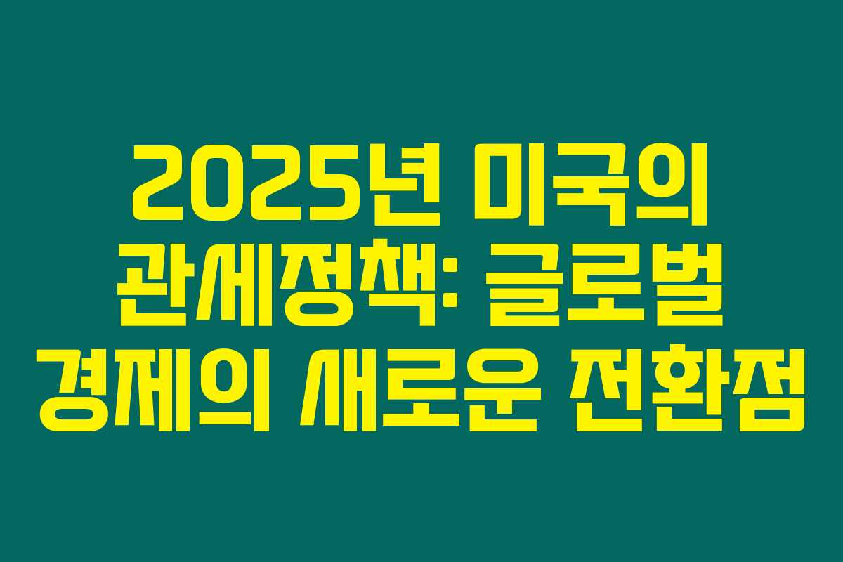 2025년 미국의 관세정책: 글로벌 경제의 새로운 전환점 2025년 미국의 관세정책: 글로벌 경제의 새로운 전환점