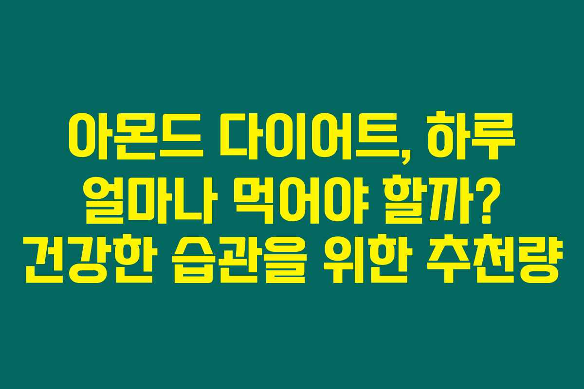 아몬드 다이어트, 하루 얼마나 먹어야 할까? 건강한 습관을 위한 추천량