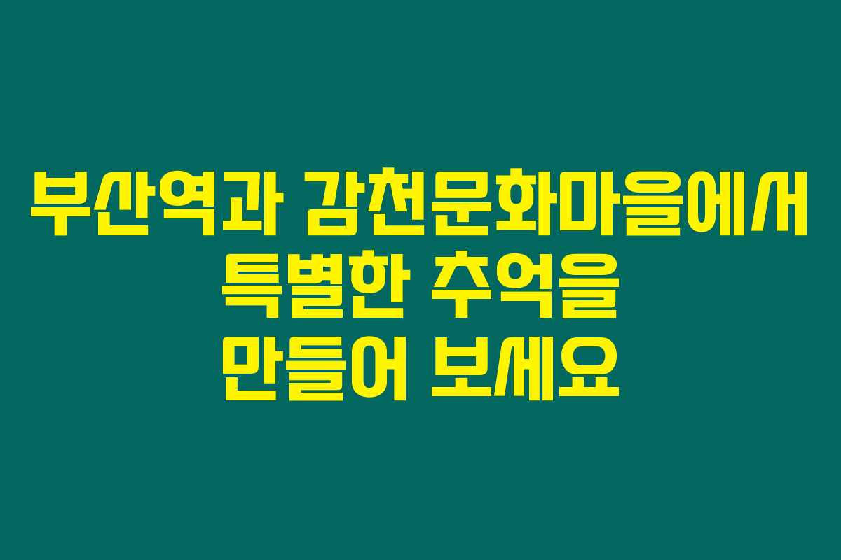 부산역과 감천문화마을에서 특별한 추억을 만들어 보세요 부산역과 감천문화마을에서 특별한 추억을 만들어 보세요