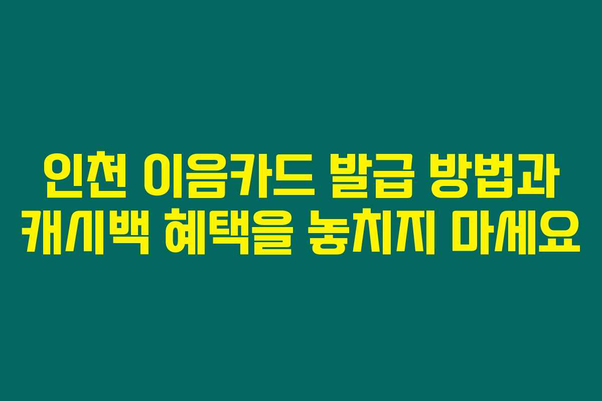 인천 이음카드 발급 방법과 캐시백 혜택을 놓치지 마세요