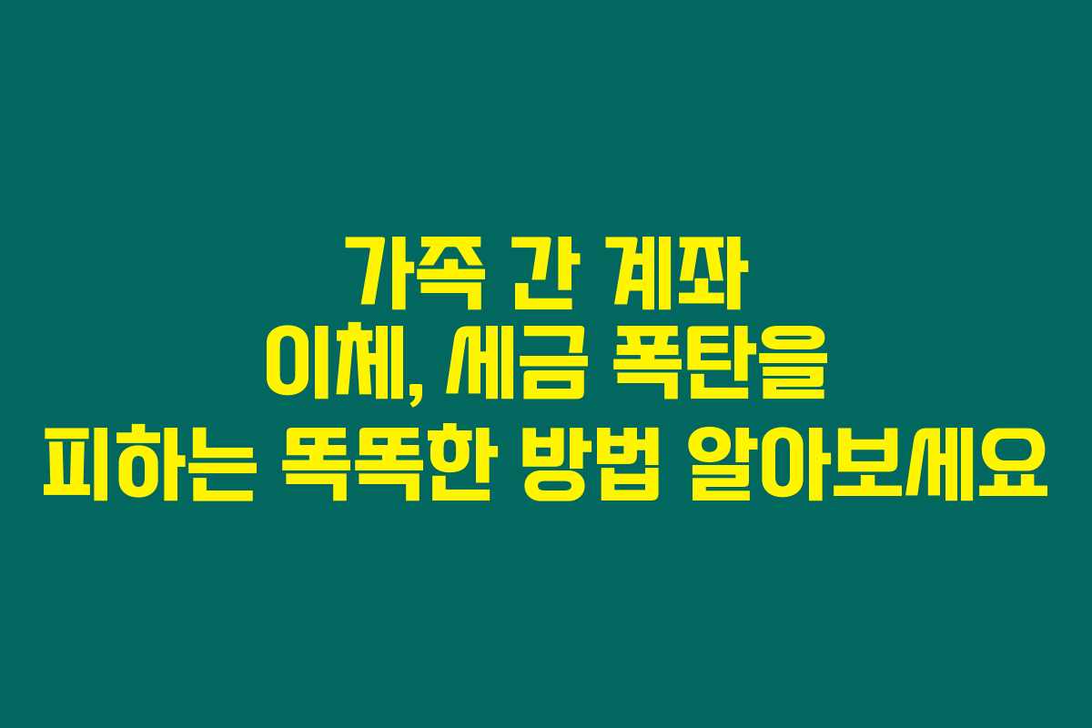 가족 간 계좌 이체, 세금 폭탄을 피하는 똑똑한 방법 알아보세요 가족 간 계좌 이체, 세금 폭탄을 피하는 똑똑한 방법 알아보세요
