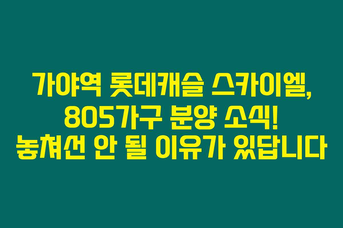 가야역 롯데캐슬 스카이엘, 805가구 분양 소식! 놓쳐선 안 될 이유가 있답니다 가야역 롯데캐슬 스카이엘, 805가구 분양 소식! 놓쳐선 안 될 이유가 있답니다