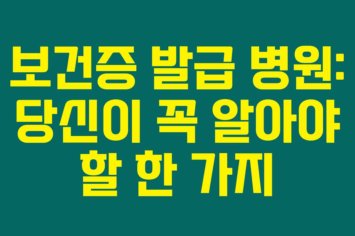 보건증 발급 병원: 당신이 꼭 알아야 할 한 가지 보건증 발급 병원: 당신이 꼭 알아야 할 한 가지