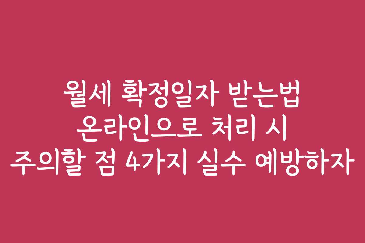 월세 확정일자 받는법 온라인으로 처리 시 주의할 점 4가지 실수 예방하자 월세 확정일자 받는법 온라인으로 처리 시 주의할 점 4가지 실수 예방하자