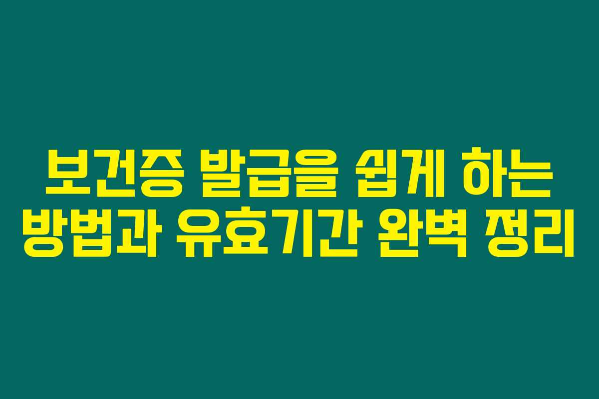 보건증 발급을 쉽게 하는 방법과 유효기간 완벽 정리