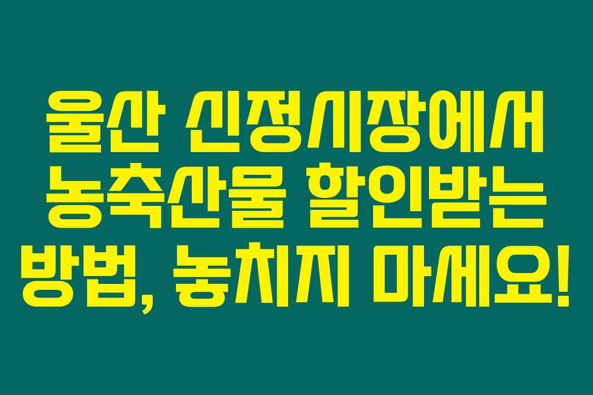 울산 신정시장에서 농축산물 할인받는 방법, 놓치지 마세요!