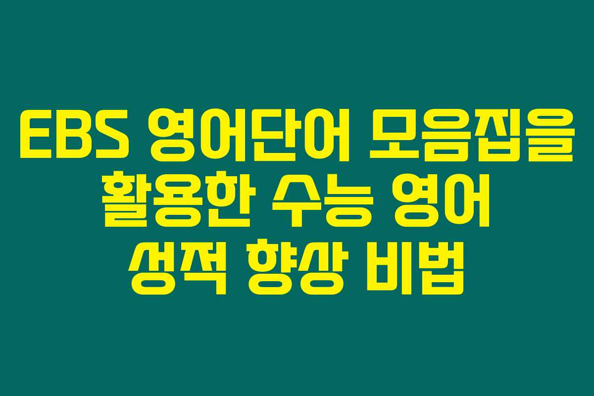 EBS 영어단어 모음집을 활용한 수능 영어 성적 향상 비법