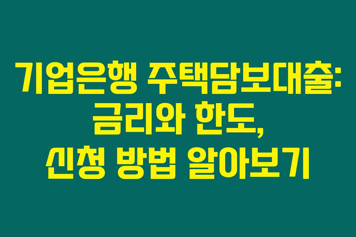 기업은행 주택담보대출: 금리와 한도, 신청 방법 알아보기