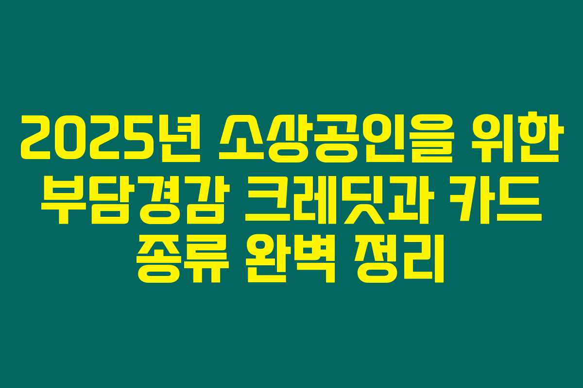 2025년 소상공인을 위한 부담경감 크레딧과 카드 종류 완벽 정리 2025년 소상공인을 위한 부담경감 크레딧과 카드 종류 완벽 정리