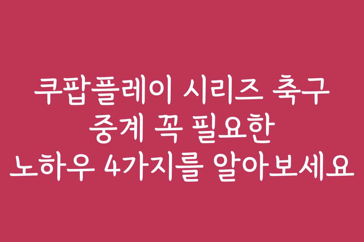 쿠팝플레이 시리즈 축구 중계 꼭 필요한 노하우 4가지를 알아보세요