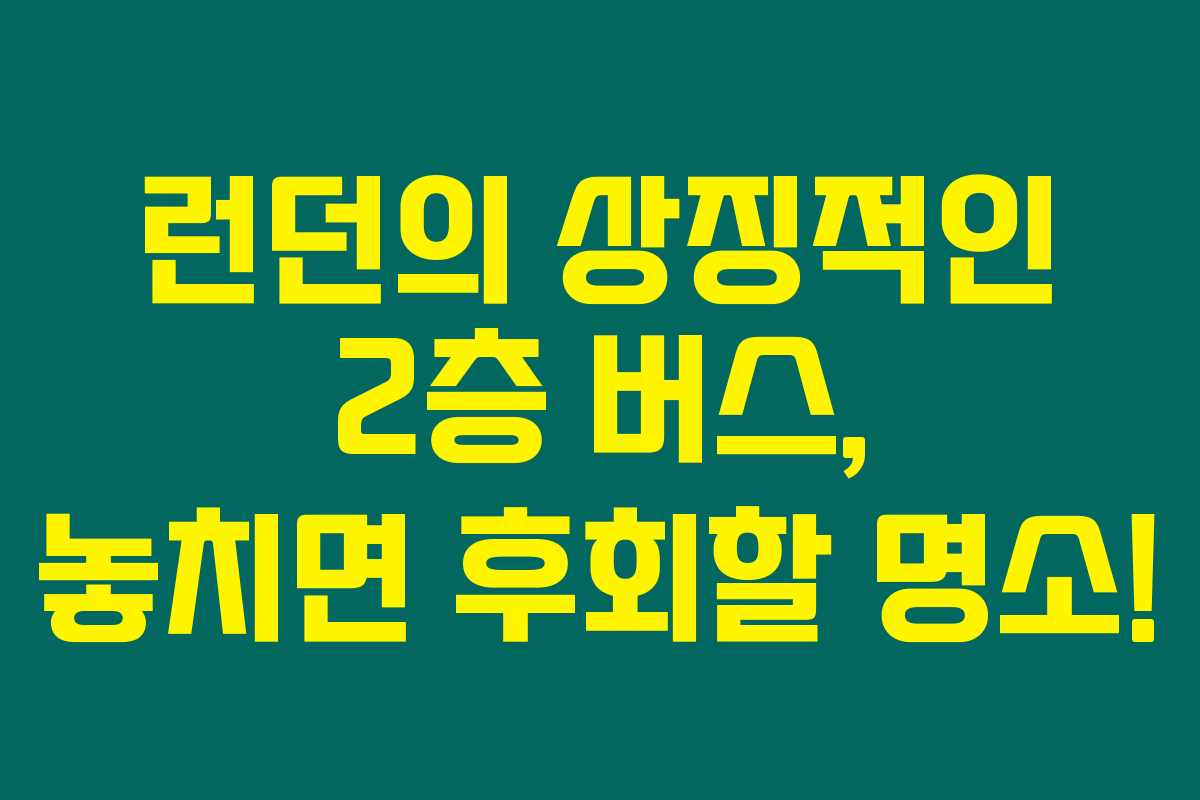 런던의 상징적인 2층 버스, 놓치면 후회할 명소!