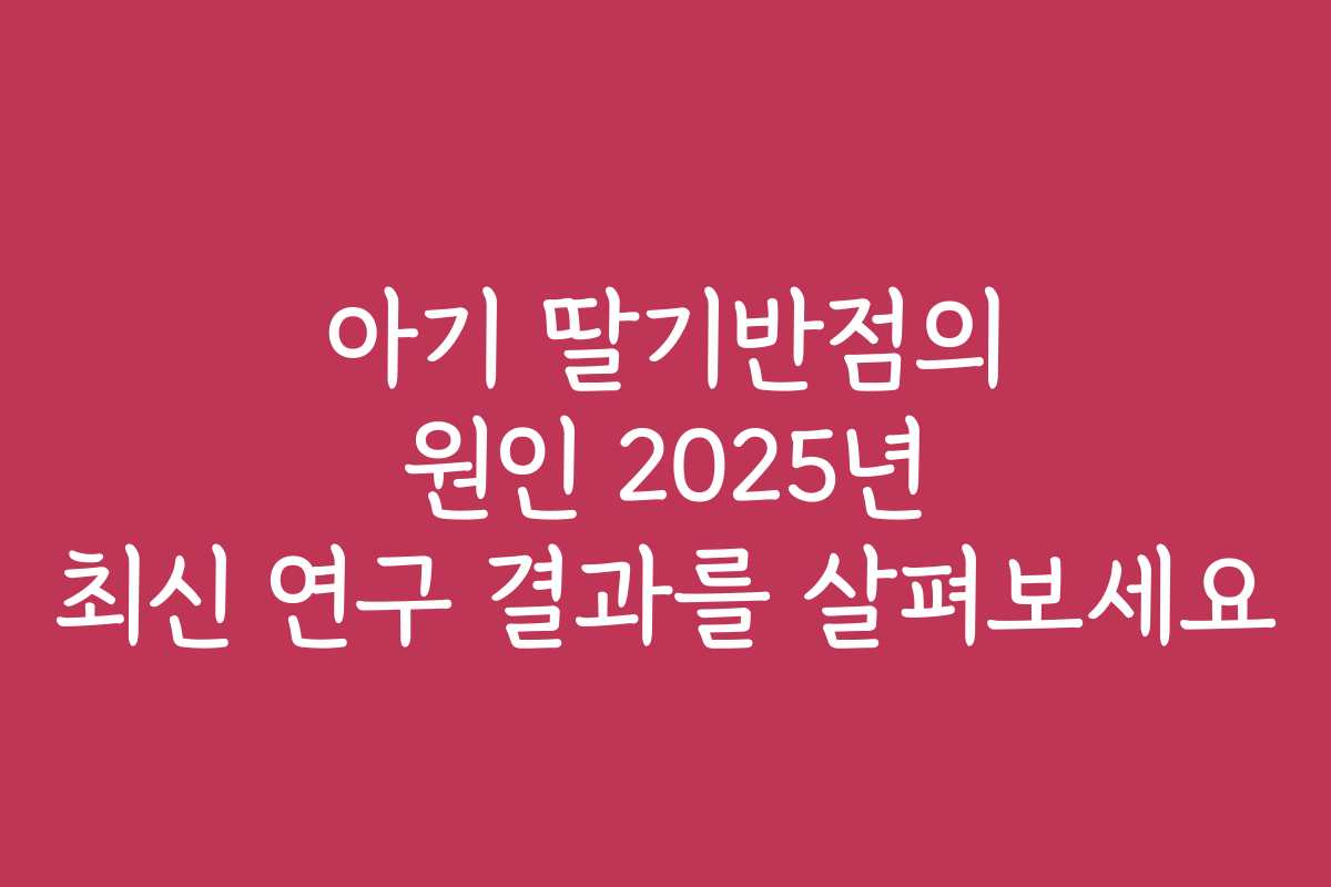 아기 딸기반점의 원인 2025년 최신 연구 결과를 살펴보세요 아기 딸기반점의 원인 2025년 최신 연구 결과를 살펴보세요