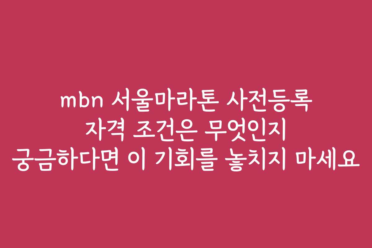 mbn 서울마라톤 사전등록 자격 조건은 무엇인지 궁금하다면 이 기회를 놓치지 마세요