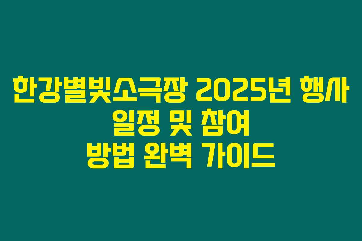한강별빛소극장 2025년 행사 일정 및 참여 방법 완벽 가이드