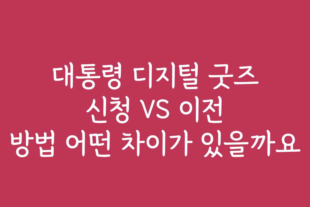 대통령 디지털 굿즈 신청 VS 이전 방법 어떤 차이가 있을까요