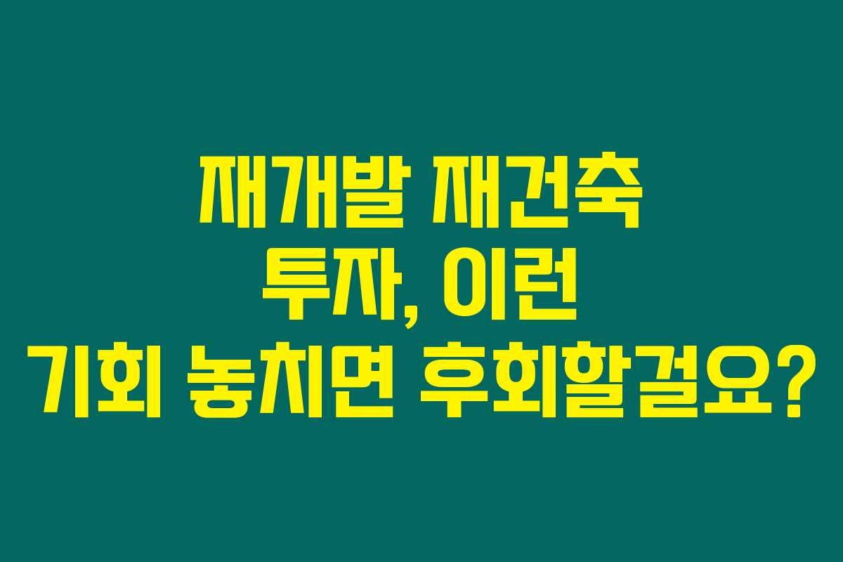 재개발 재건축 투자, 이런 기회 놓치면 후회할걸요?