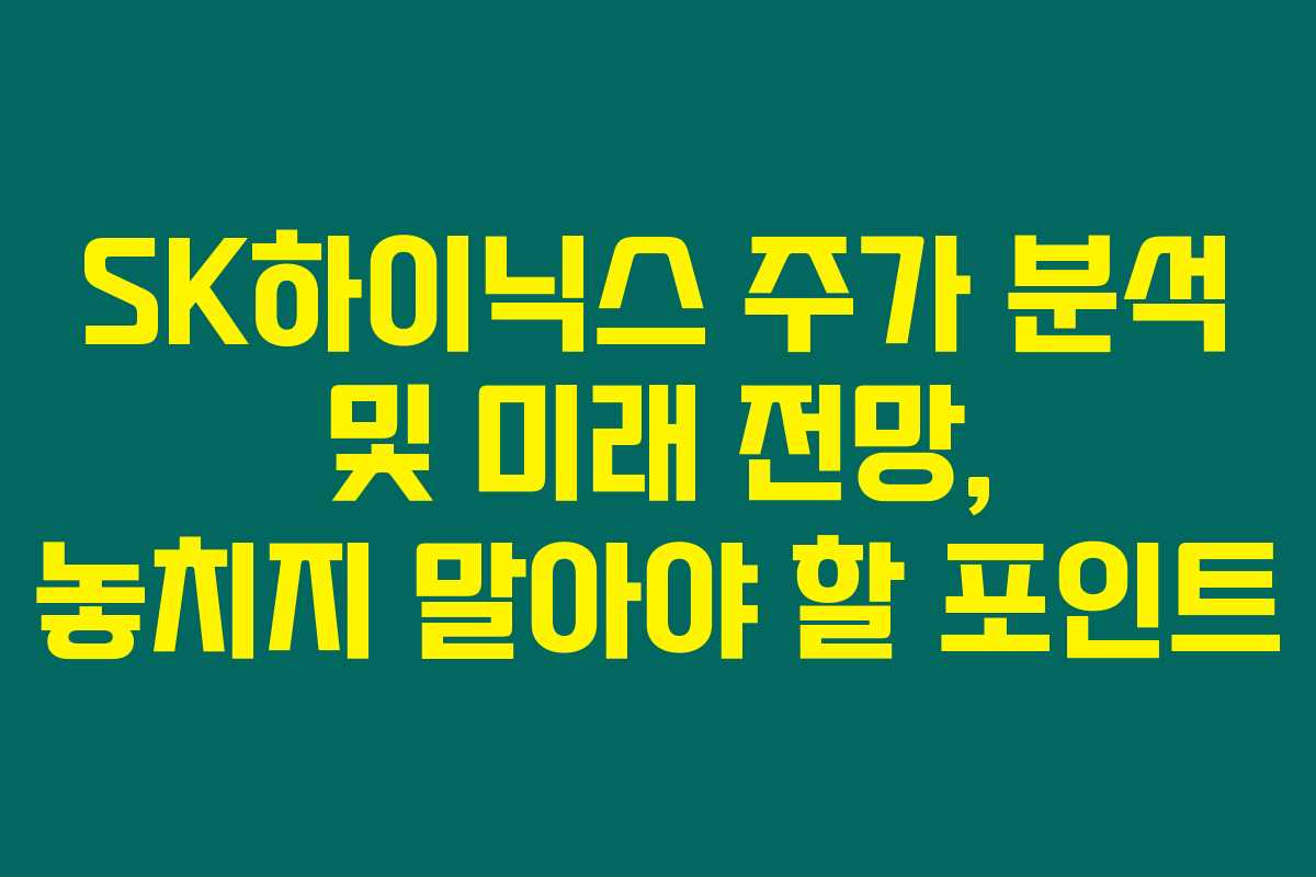 SK하이닉스 주가 분석 및 미래 전망, 놓치지 말아야 할 포인트