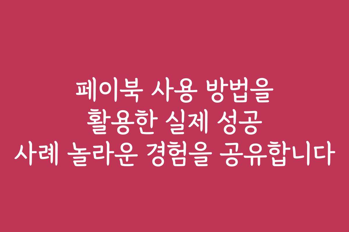 페이북 사용 방법을 활용한 실제 성공 사례 놀라운 경험을 공유합니다 페이북 사용 방법을 활용한 실제 성공 사례 놀라운 경험을 공유합니다