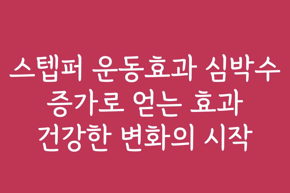스텝퍼 운동효과 심박수 증가로 얻는 효과 건강한 변화의 시작 스텝퍼 운동효과 심박수 증가로 얻는 효과 건강한 변화의 시작