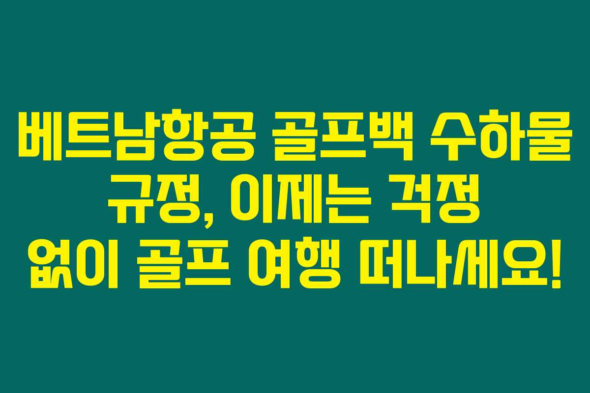 베트남항공 골프백 수하물 규정, 이제는 걱정 없이 골프 여행 떠나세요!