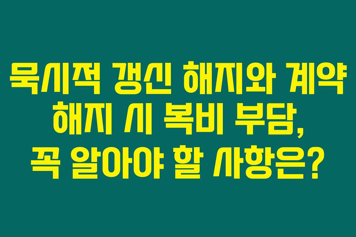 묵시적 갱신 해지와 계약 해지 시 복비 부담, 꼭 알아야 할 사항은? 묵시적 갱신 해지와 계약 해지 시 복비 부담, 꼭 알아야 할 사항은?