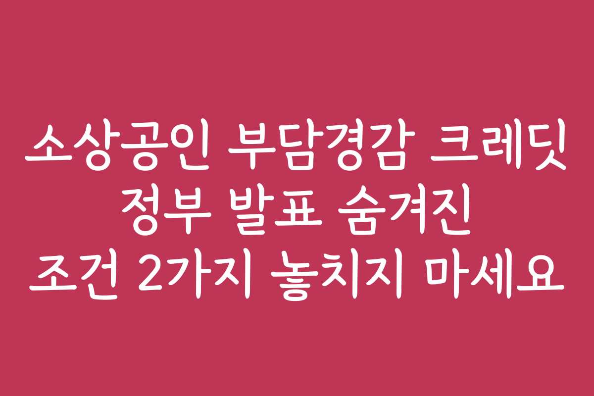 소상공인 부담경감 크레딧 정부 발표 숨겨진 조건 2가지 놓치지 마세요 소상공인 부담경감 크레딧 정부 발표 숨겨진 조건 2가지 놓치지 마세요