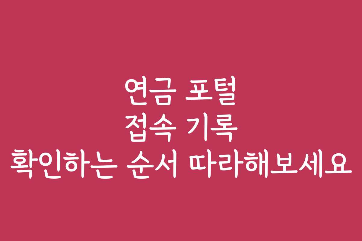 연금 포털 접속 기록 확인하는 순서 따라해보세요 연금 포털 접속 기록 확인하는 순서 따라해보세요