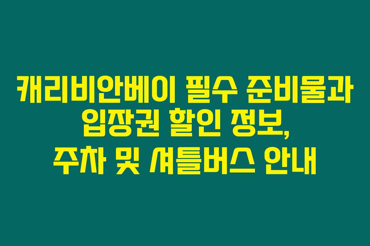캐리비안베이 필수 준비물과 입장권 할인 정보, 주차 및 셔틀버스 안내