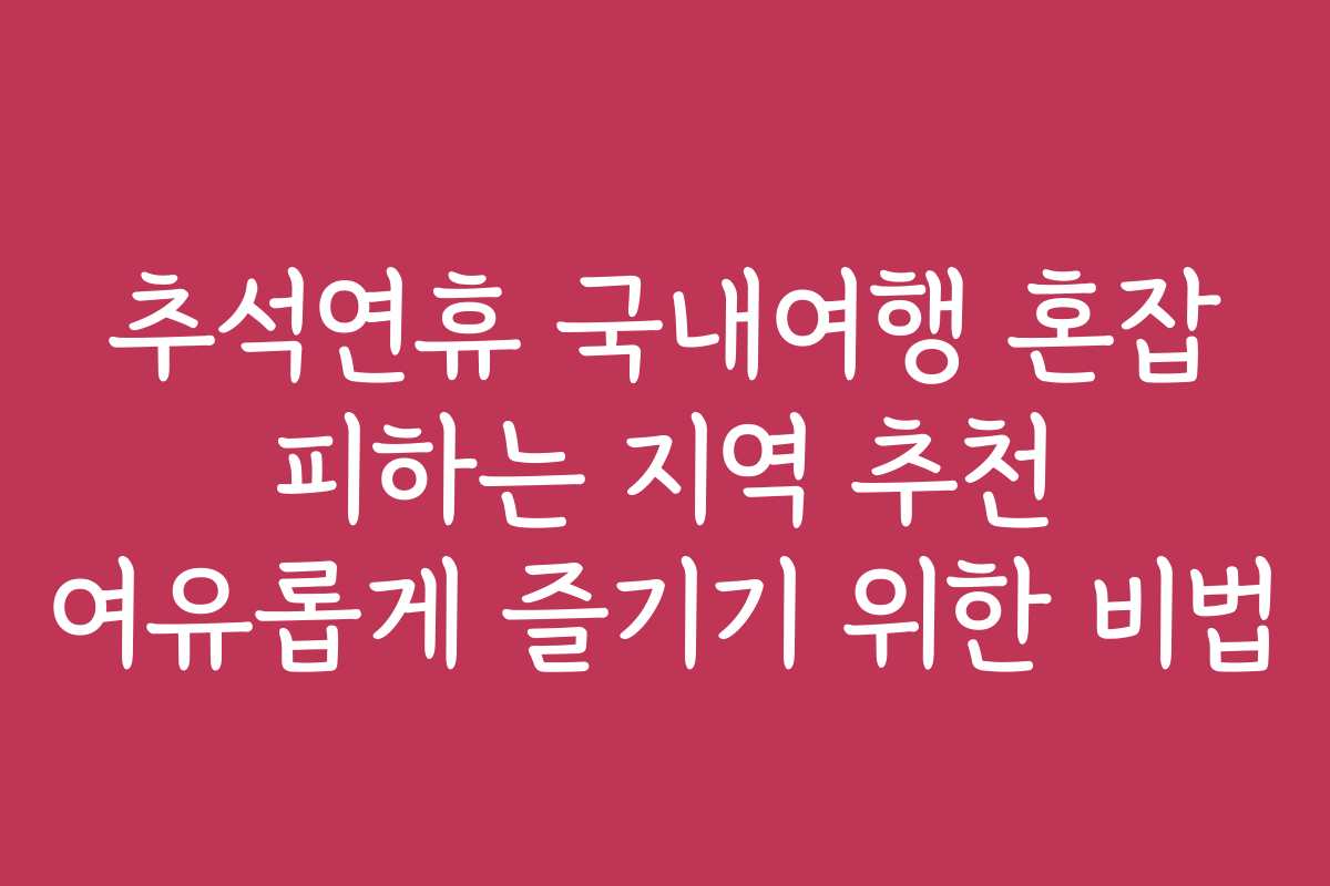 추석연휴 국내여행 혼잡 피하는 지역 추천 여유롭게 즐기기 위한 비법 추석연휴 국내여행 혼잡 피하는 지역 추천 여유롭게 즐기기 위한 비법