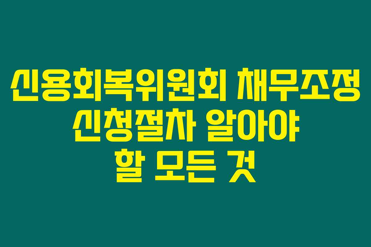 신용회복위원회 채무조정 신청절차 알아야 할 모든 것