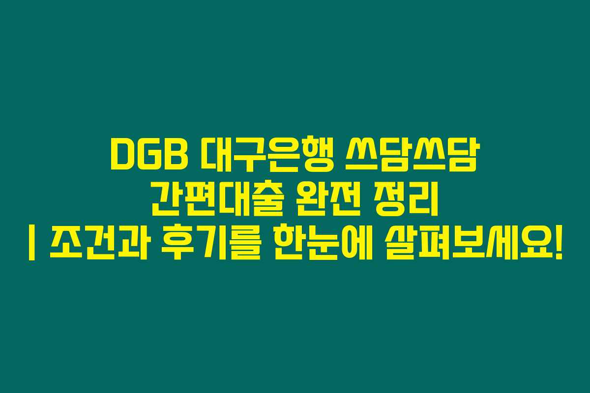 DGB 대구은행 쓰담쓰담 간편대출 완전 정리 | 조건과 후기를 한눈에 살펴보세요!