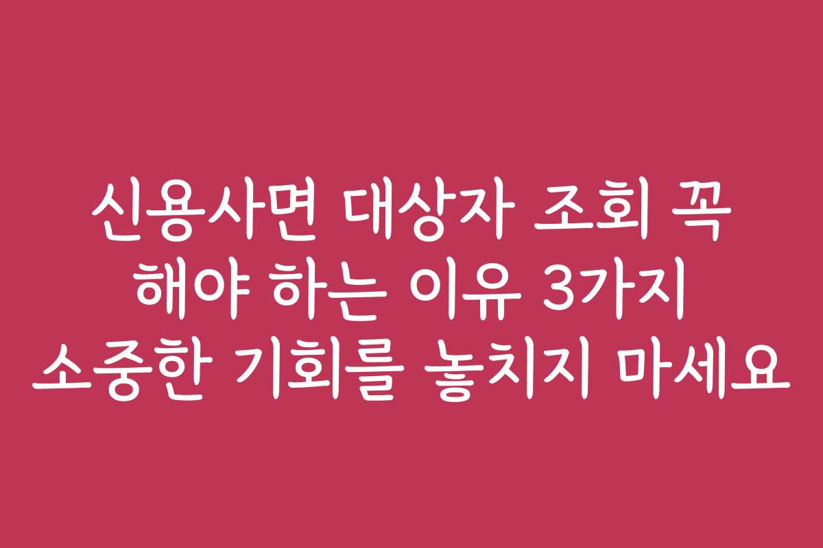 신용사면 대상자 조회 꼭 해야 하는 이유 3가지 소중한 기회를 놓치지 마세요