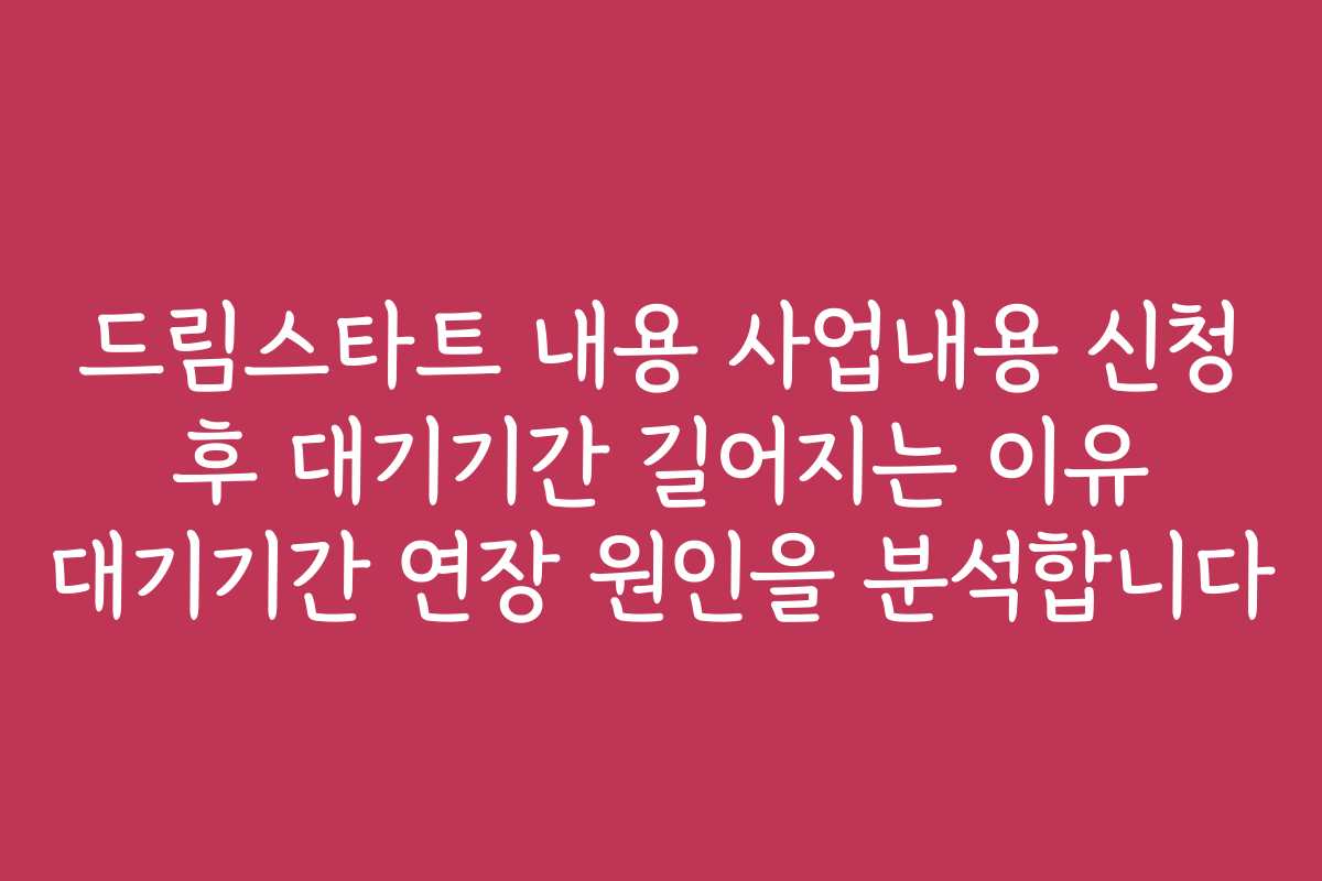 드림스타트 내용 사업내용 신청 후 대기기간 길어지는 이유 대기기간 연장 원인을 분석합니다 드림스타트 내용 사업내용 신청 후 대기기간 길어지는 이유 대기기간 연장 원인을 분석합니다