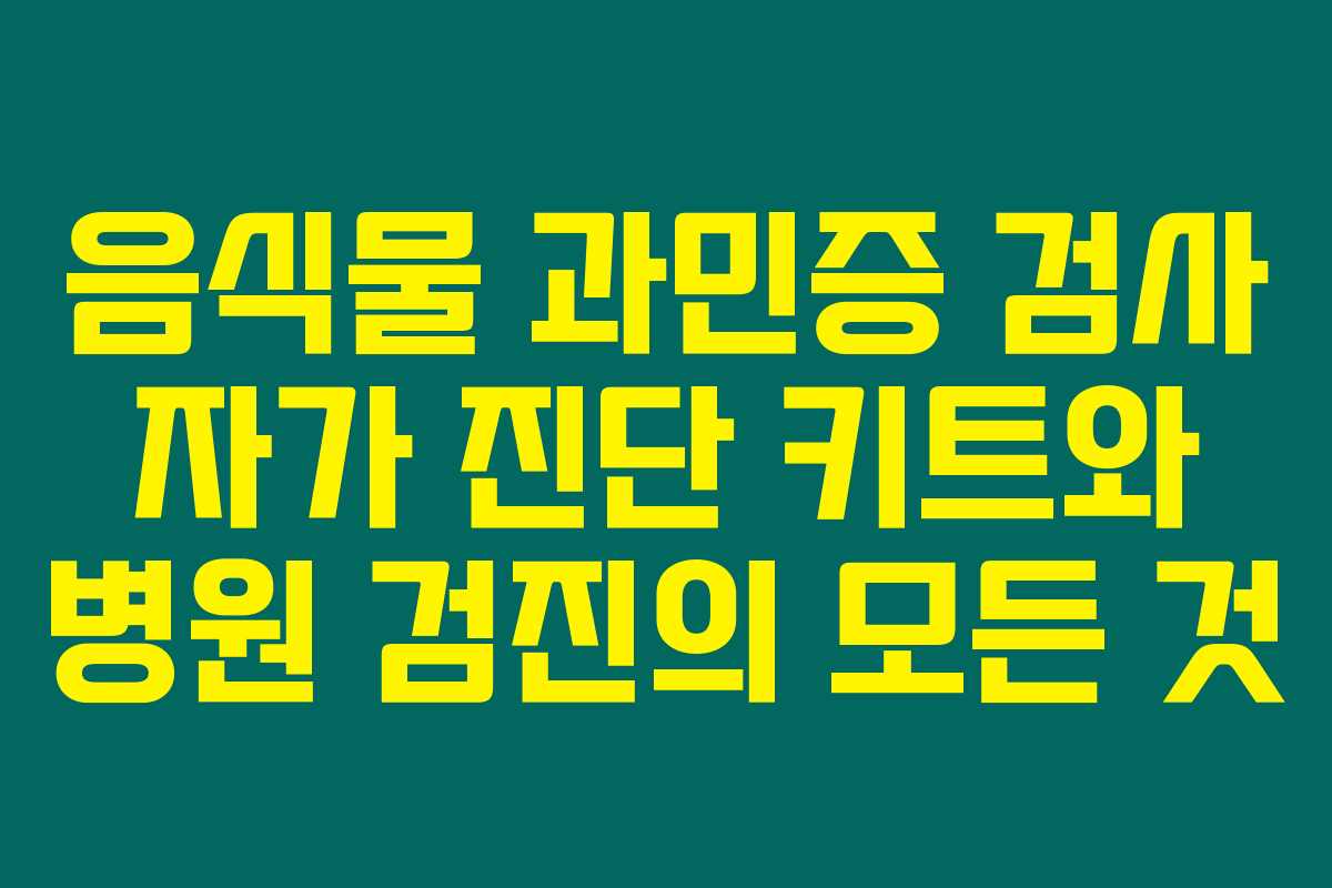 음식물 과민증 검사 자가 진단 키트와 병원 검진의 모든 것