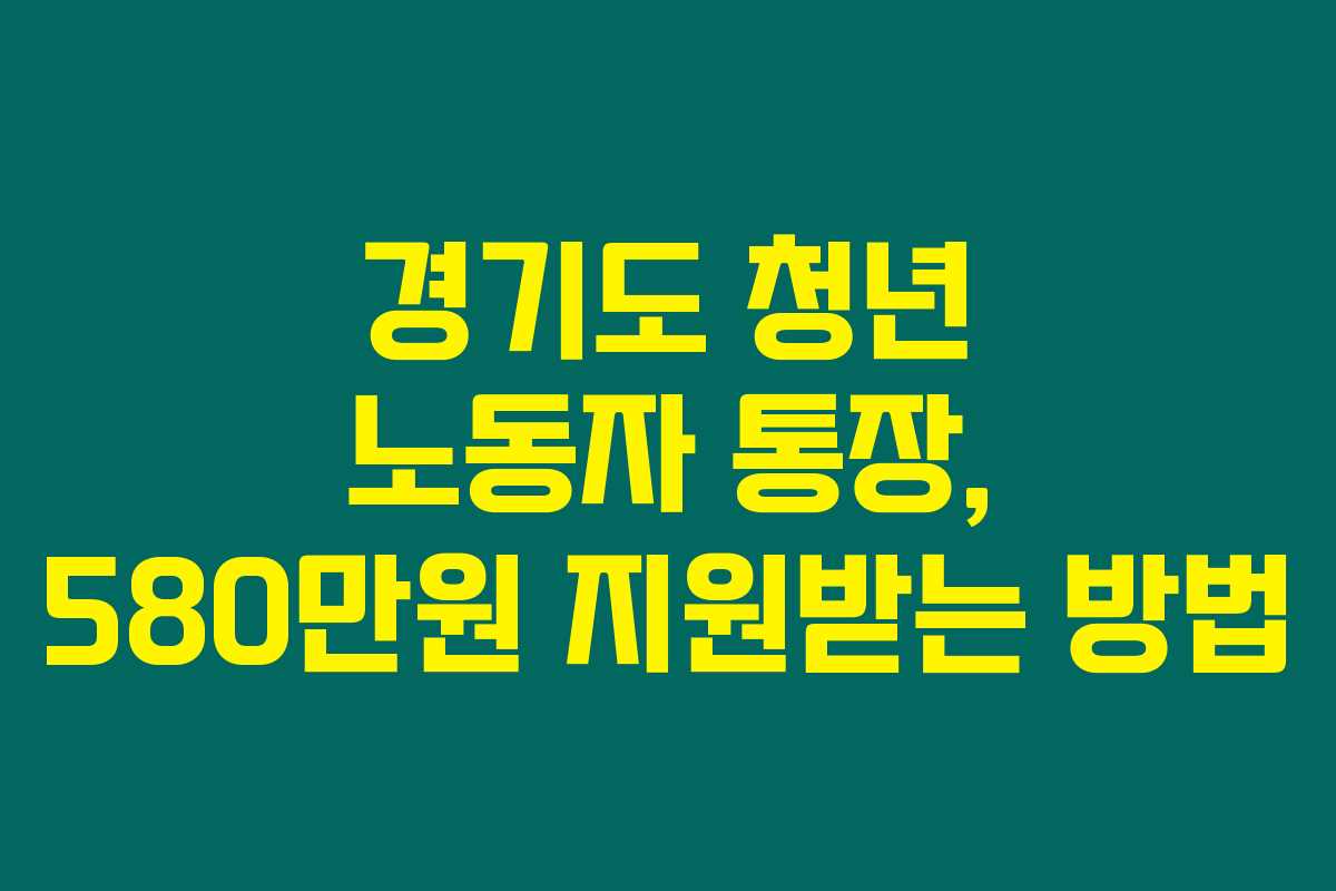 경기도 청년 노동자 통장, 580만원 지원받는 방법