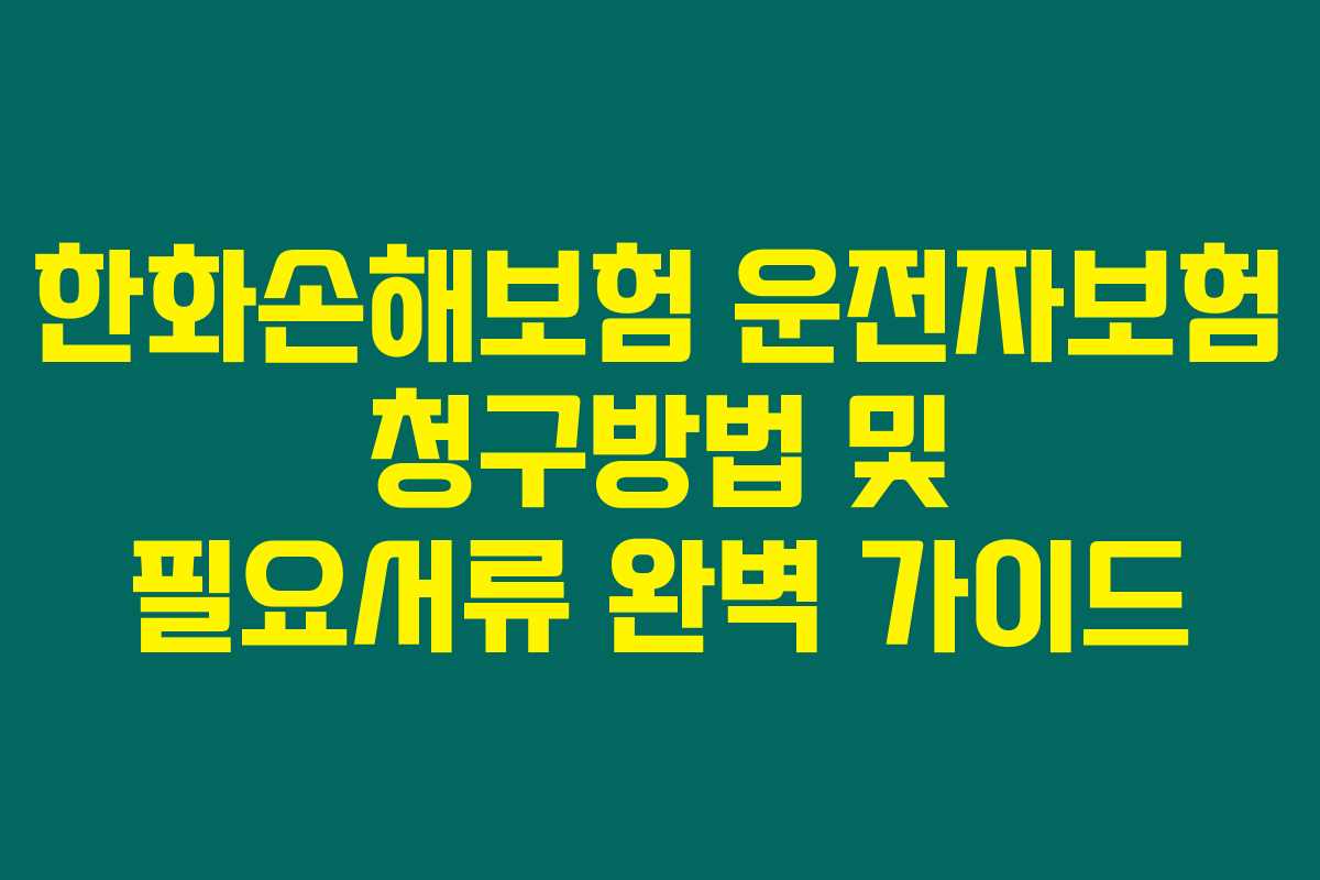 한화손해보험 운전자보험 청구방법 및 필요서류 완벽 가이드