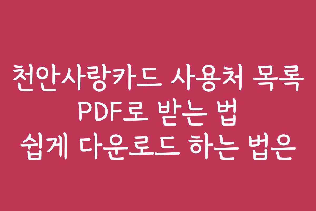 천안사랑카드 사용처 목록 PDF로 받는 법 쉽게 다운로드 하는 법은