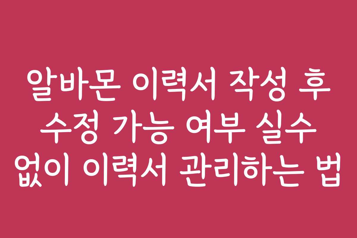 알바몬 이력서 작성 후 수정 가능 여부 실수 없이 이력서 관리하는 법 알바몬 이력서 작성 후 수정 가능 여부 실수 없이 이력서 관리하는 법