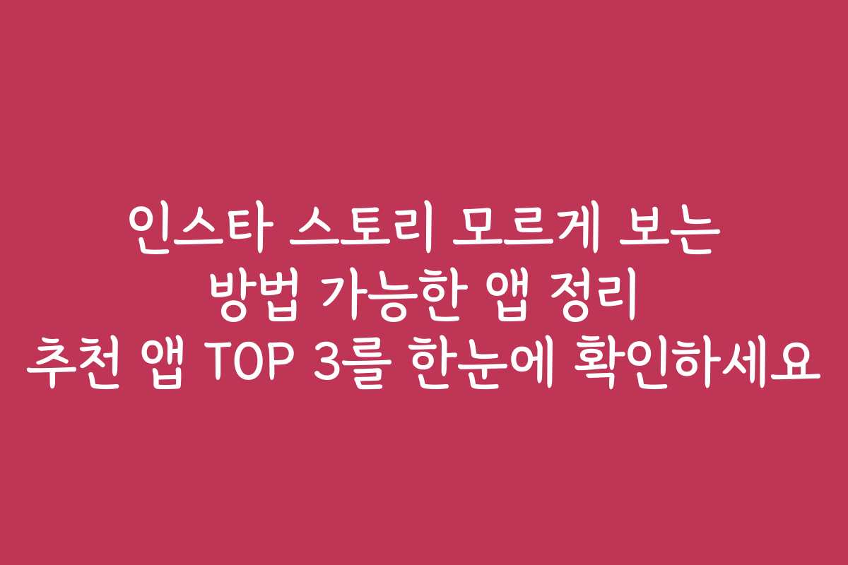 인스타 스토리 모르게 보는 방법 가능한 앱 정리 추천 앱 TOP 3를 한눈에 확인하세요