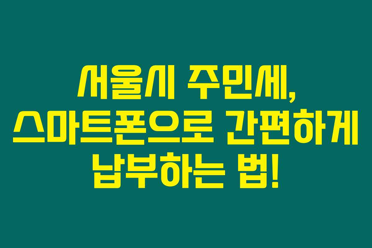 서울시 주민세, 스마트폰으로 간편하게 납부하는 법! 서울시 주민세, 스마트폰으로 간편하게 납부하는 법!
