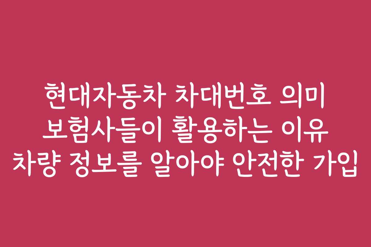 현대자동차 차대번호 의미 보험사들이 활용하는 이유 차량 정보를 알아야 안전한 가입 현대자동차 차대번호 의미 보험사들이 활용하는 이유 차량 정보를 알아야 안전한 가입