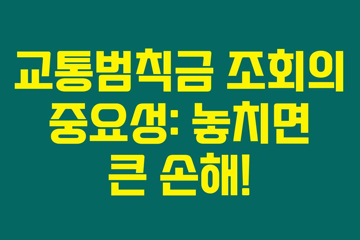 교통범칙금 조회의 중요성: 놓치면 큰 손해!