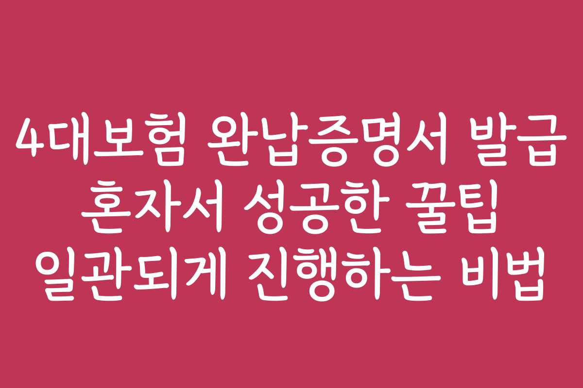4대보험 완납증명서 발급 혼자서 성공한 꿀팁 일관되게 진행하는 비법 4대보험 완납증명서 발급 혼자서 성공한 꿀팁 일관되게 진행하는 비법