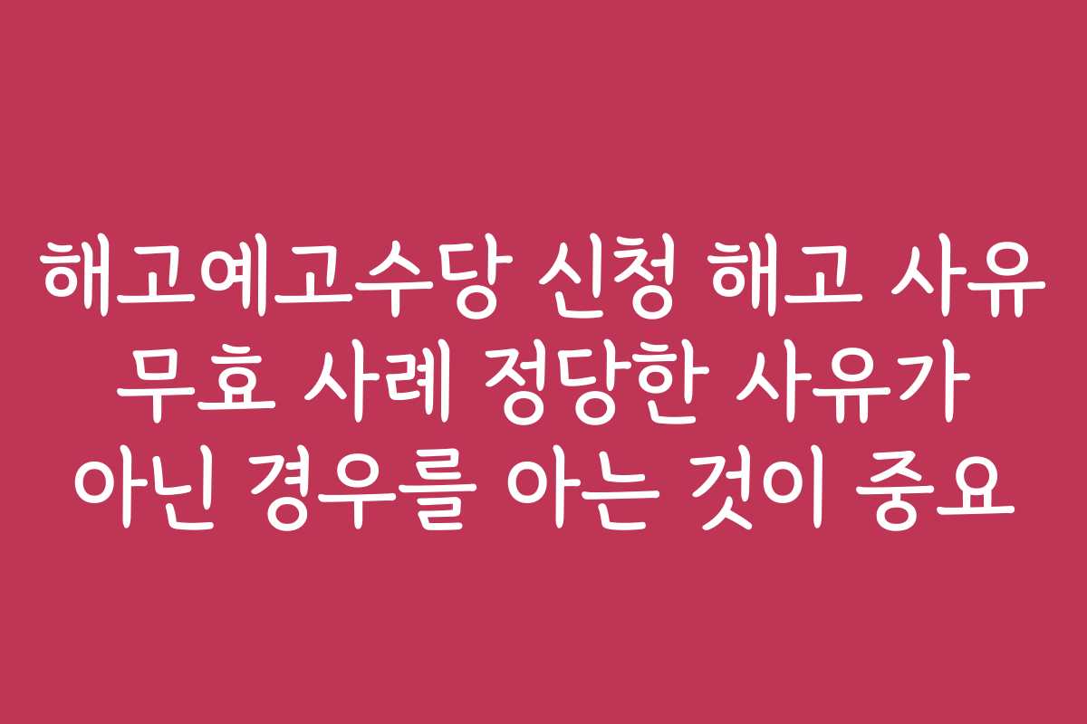 해고예고수당 신청 해고 사유 무효 사례 정당한 사유가 아닌 경우를 아는 것이 중요 해고예고수당 신청 해고 사유 무효 사례 정당한 사유가 아닌 경우를 아는 것이 중요