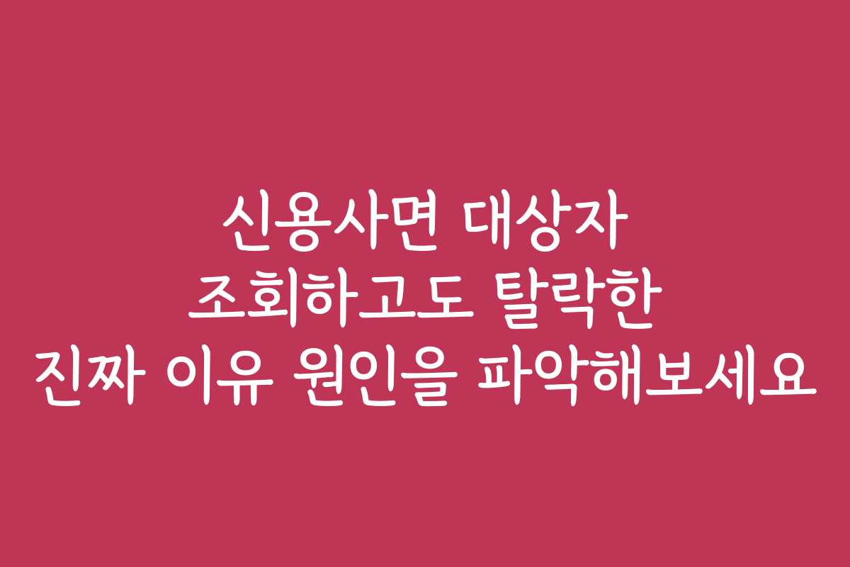 신용사면 대상자 조회하고도 탈락한 진짜 이유 원인을 파악해보세요