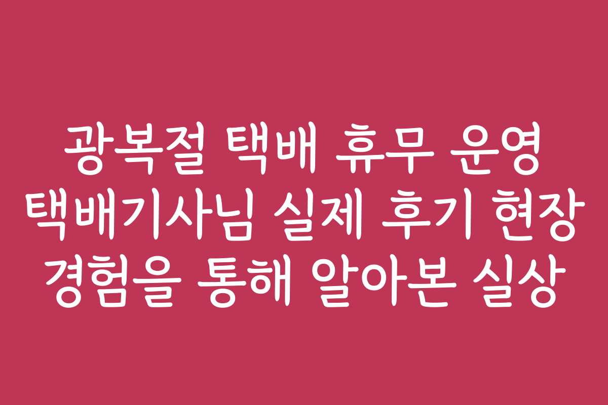 광복절 택배 휴무 운영 택배기사님 실제 후기 현장 경험을 통해 알아본 실상
