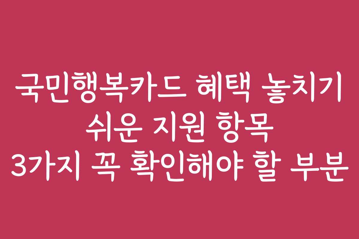 국민행복카드 혜택 놓치기 쉬운 지원 항목 3가지 꼭 확인해야 할 부분